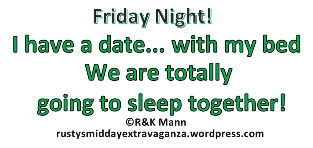 Friday Night! I have a date...with my bed.  We are totally going to sleep together